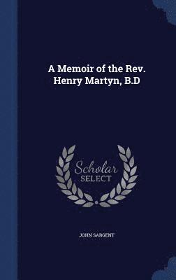 A Memoir of the Rev. Henry Martyn, B.D 1