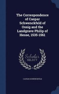 bokomslag The Correspondence of Caspar Schwenckfeld of Ossig and the Landgrave Philip of Hesse, 1535-1561