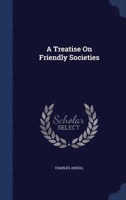 A Treatise On Friendly Societies 1