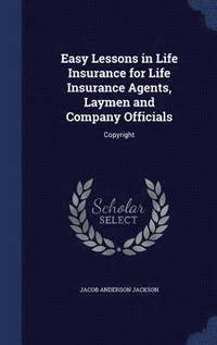 bokomslag Easy Lessons in Life Insurance for Life Insurance Agents, Laymen and Company Officials