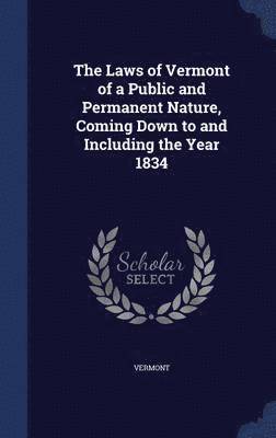 bokomslag The Laws of Vermont of a Public and Permanent Nature, Coming Down to and Including the Year 1834