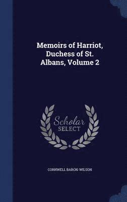 Memoirs of Harriot, Duchess of St. Albans, Volume 2 1