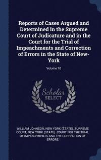 bokomslag Reports of Cases Argued and Determined in the Supreme Court of Judicature and in the Court for the Trial of Impeachments and Correction of Errors in the State of New-York; Volume 10