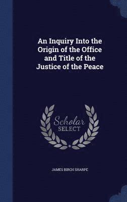 An Inquiry Into the Origin of the Office and Title of the Justice of the Peace 1