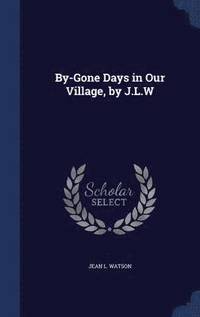bokomslag By-Gone Days in Our Village, by J.L.W