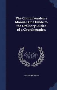 bokomslag The Churchwarden's Manual, Or a Guide to the Ordinary Duties of a Churchwarden
