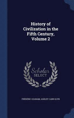 History of Civilization in the Fifth Century, Volume 2 1