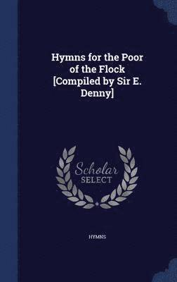 Hymns for the Poor of the Flock [Compiled by Sir E. Denny] 1