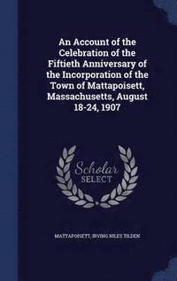 bokomslag An Account of the Celebration of the Fiftieth Anniversary of the Incorporation of the Town of Mattapoisett, Massachusetts, August 18-24, 1907