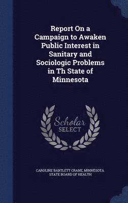 Report On a Campaign to Awaken Public Interest in Sanitary and Sociologic Problems in Th State of Minnesota 1