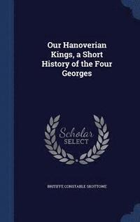bokomslag Our Hanoverian Kings, a Short History of the Four Georges