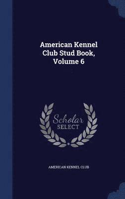 American Kennel Club Stud Book, Volume 6 1