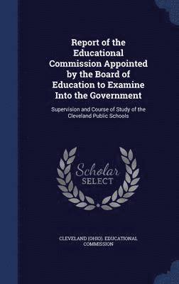 bokomslag Report of the Educational Commission Appointed by the Board of Education to Examine Into the Government