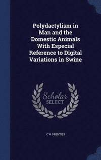 bokomslag Polydactylism in Man and the Domestic Animals With Especial Reference to Digital Variations in Swine