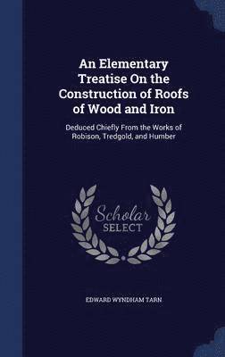 An Elementary Treatise On the Construction of Roofs of Wood and Iron 1