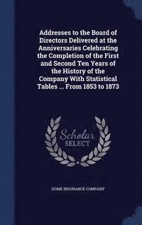 bokomslag Addresses to the Board of Directors Delivered at the Anniversaries Celebrating the Completion of the First and Second Ten Years of the History of the Company With Statistical Tables ... From 1853 to