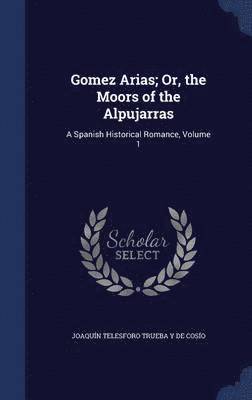 Gomez Arias; Or, the Moors of the Alpujarras 1