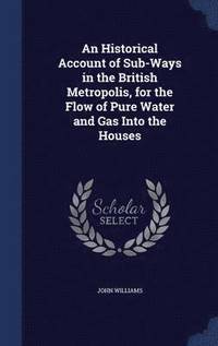 bokomslag An Historical Account of Sub-Ways in the British Metropolis, for the Flow of Pure Water and Gas Into the Houses