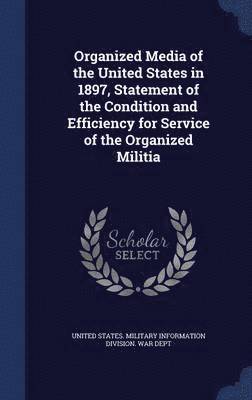 bokomslag Organized Media of the United States in 1897, Statement of the Condition and Efficiency for Service of the Organized Militia