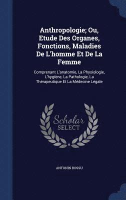 Anthropologie; Ou, Etude Des Organes, Fonctions, Maladies De L'homme Et De La Femme 1