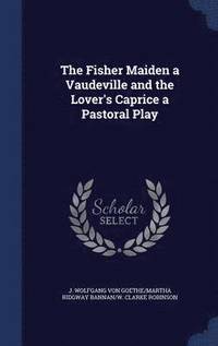 bokomslag The Fisher Maiden a Vaudeville and the Lover's Caprice a Pastoral Play