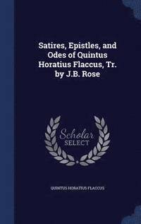 bokomslag Satires, Epistles, and Odes of Quintus Horatius Flaccus, Tr. by J.B. Rose