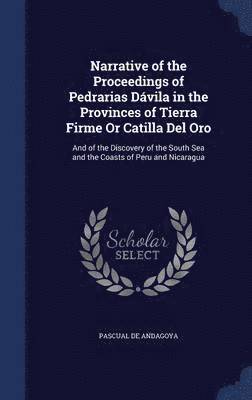 Narrative of the Proceedings of Pedrarias Dvila in the Provinces of Tierra Firme Or Catilla Del Oro 1