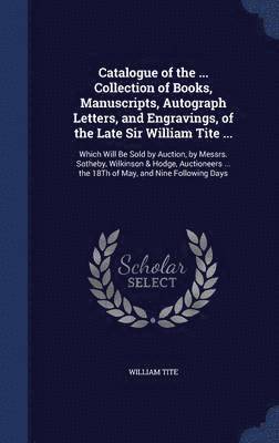 Catalogue of the ... Collection of Books, Manuscripts, Autograph Letters, and Engravings, of the Late Sir William Tite ... 1