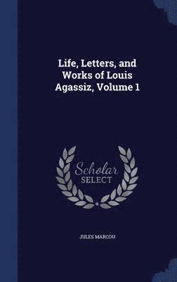 Jules Marcou - Life, Letters, and Works of Louis Agassiz, Volume 1, Inbunden