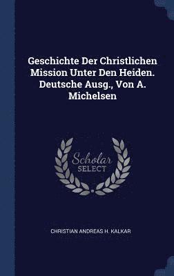 Geschichte Der Christlichen Mission Unter Den Heiden. Deutsche Ausg., Von A. Michelsen 1