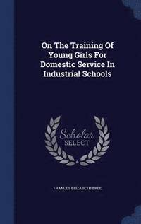 bokomslag On The Training Of Young Girls For Domestic Service In Industrial Schools