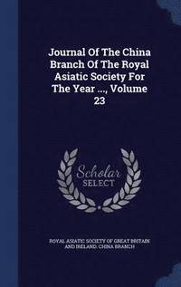 bokomslag Journal Of The China Branch Of The Royal Asiatic Society For The Year ..., Volume 23