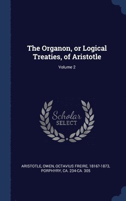 The Organon, or Logical Treaties, of Aristotle; Volume 2 1