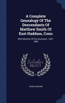 bokomslag A Complete Genealogy Of The Descendants Of Matthew Smith Of East Haddam, Conn