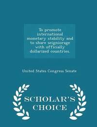 bokomslag To Promote International Monetary Stability and to Share Seigniorage with Officially Dollarized Countries. - Scholar's Choice Edition