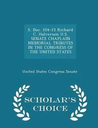 bokomslag S. Doc. 104-15 Richard C. Halverson U.S. Senate Chaplain Memorial Tributes in the Congress of the United States - Scholar's Choice Edition