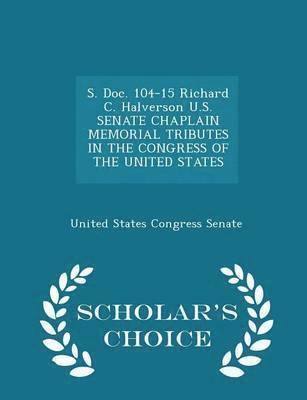 S. Doc. 104-15 Richard C. Halverson U.S. Senate Chaplain Memorial Tributes in the Congress of the United States - Scholar's Choice Edition 1