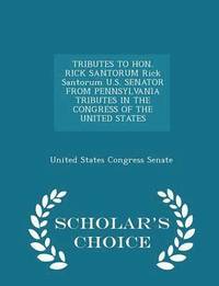 bokomslag Tributes to Hon. Rick Santorum Rick Santorum U.S. Senator from Pennsylvania Tributes in the Congress of the United States - Scholar's Choice Edition