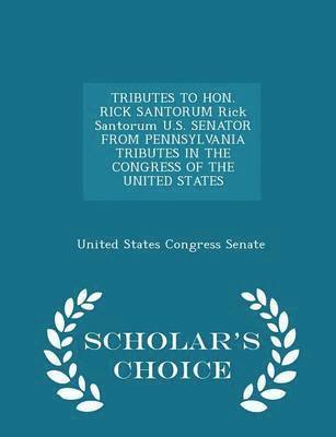 bokomslag Tributes to Hon. Rick Santorum Rick Santorum U.S. Senator from Pennsylvania Tributes in the Congress of the United States - Scholar's Choice Edition