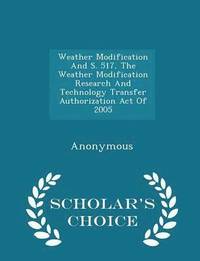 bokomslag Weather Modification and S. 517, the Weather Modification Research and Technology Transfer Authorization Act of 2005 - Scholar's Choice Edition