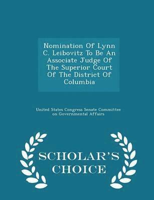 Nomination of Lynn C. Leibovitz to Be an Associate Judge of the Superior Court of the District of Columbia - Scholar's Choice Edition 1