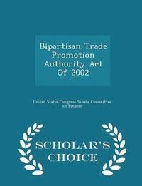 bokomslag Bipartisan Trade Promotion Authority Act of 2002 - Scholar's Choice Edition