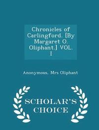 bokomslag Chronicles of Carlingford. [by Margaret O. Oliphant.] Vol. I - Scholar's Choice Edition