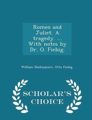 Romeo and Juliet. a Tragedy. ... with Notes by Dr. O. Fiebig. - Scholar's Choice Edition 1