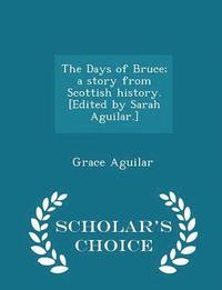 bokomslag The Days of Bruce; A Story from Scottish History. [edited by Sarah Aguilar.] - Scholar's Choice Edition