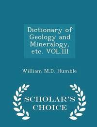 bokomslag Dictionary of Geology and Mineralogy, Etc. Vol.III - Scholar's Choice Edition