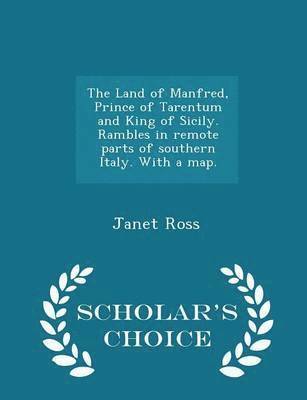 The Land of Manfred, Prince of Tarentum and King of Sicily. Rambles in Remote Parts of Southern Italy. with a Map. - Scholar's Choice Edition 1