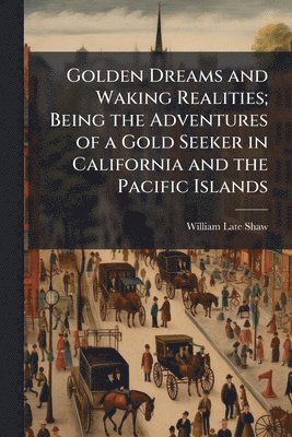 William Late Shaw - Golden Dreams and Waking Realities; Being the Adventures of a Gold Seeker in California and the Pacific Islands, Häftad