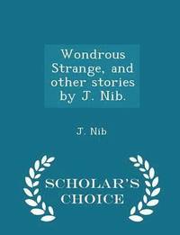 bokomslag Wondrous Strange, and Other Stories by J. Nib. - Scholar's Choice Edition