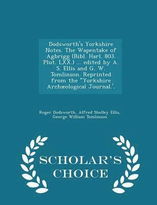 Dodsworth's Yorkshire Notes. the Wapentake of Agbrigg (Bibl. Harl. 803. Plut. LXX.) ... Edited by A. S. Ellis and G. W. Tomlinson. Reprinted from the Yorkshire Archological Journal.'. - Scholar's 1